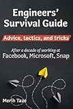 Engineers Survival Guide: Advice, tactics, and tricks After a decade of working at Facebook, Snapchat, and Microsoft