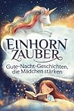 Einhornzauber – Gute-Nacht-Geschichten, die Mädchen stärken: Selbstbewusstsein stärken, Mut finden, Gefühle verstehen – Ein Kinderbuch für kleine Heldinnen - ab 3 Jahren