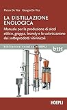 La distillazione enologica. Manuale per la produzione di alcol etilico, grappa, brandy e la valorizzazione dei sottoprodotti vitivinicoli (Biblioteca Tecnica Hoepli)