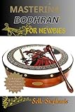 Mastering Bodhran For Newbies: A Step-By-Step Guide To Learning Bodhran Techniques, Reading Sheet Music, And Playing Songs With Confidence (English Edition)