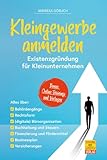 Kleingewerbe anmelden - Existenzgründung für Kleinunternehmen: Alles über Behördengänge, Rechtsform, Büroorganisation, Buchhaltung & Steuern, Businessplan u. v. m.