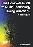 The Complete Guide to Music Technology Using Cubase 12