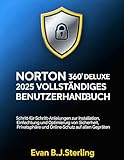 NORTON 360 DELUXE 2025 VOLLSTÄNDIGES BENUTZERHANDBUCH: Schritt-für-Schritt-Anleitungen zur Installation, Einrichtung und Optimierung von Sicherheit, Privatsphäre und Online-Schutz auf allen Geräten