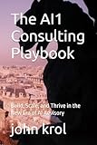 The AI1 Consulting Playbook: Build, Scale, and Thrive in the New Era of AI Advisory