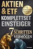 Aktien & ETF Komplettset für Einsteiger - In 7 simplen Schritten zum krisensicheren & renditestarken Vermögen, auch mit wenig Budget: Mit 16 praktischen Strategien für Ihren nachhaltigen Anlageerfolg