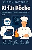 KI für Köche: Der große Praxisratgeber für die moderne Küche: Profi-Wissen, Prompts und Strategien für Gastronomen, Küchenchefs & Kochbegeisterte (KI-Berufsratgeber)