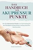 Das Handbuch der Akupressur-Punkte: Die 55 wirksamsten Punkte zur Anwendung bei den häufigsten körperlichen und psychischen Beschwerden