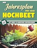 Der Jahresplan für mein Hochbeet: Legen Sie Ihr eigenes, pflegeleichtes, ökologisches Hochbeet an, um ganzjährig frisches und gesundes Gemüse zu genießen. Beinhaltet einen 12-monatigen Erntekalender