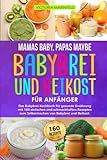 Mamas Baby, Papas maybe – Babybrei und Beikost für Anfänger: Das Babybrei Kochbuch für gesunde Ernährung mit 160 einfachen und schmackhaften Rezepten zum Selbermachen von Babybrei und Beikost