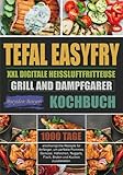 Tefal EasyFry XXL Digitale Heißluftfritteuse, Grill and Dampfgarer Kochbuch: 1000 Tage erschwingliche Rezepte für Anfänger, um perfekte Pommes, Gemüse, Hähnchen, Nuggets, Fisch, Braten und Kuchen