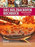 Das Holzbackofen-Kochbuch: Rezepte für leckere Pizzen und Brote, für Fleisch- und Fischgerichte, Kuchen und Süßspeisen