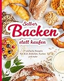 Selber backen statt kaufen: 77 einfache Rezepte für Brot Brötchen, Kuchen und mehr (Selber machen statt kaufen)