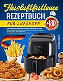 Heißluftfritteuse Rezeptbuch für Anfänger: Knuspriger, Schmackhafter und Gesünder mit über 180 Heißluftfritteuse Rezepten. Perfekte Wahl für Jede ... Gesund Kochen und Zeit Sparen wie nie Zuvor!