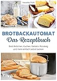 Brotbackautomat – Das Rezeptbuch: Brot, Brötchen, Kuchen, Gebäck, Pizzateig und mehr einfach selbst backen. Über 60 leckere und abwechslungsreiche Rezepte