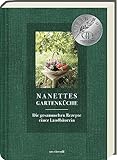 Nanettes Gartenküche: Landfrauenrezepte aus dem eigenen Garten - ausgezeichnet mit dem GAD Silber 2023 - Deutscher Kochbuchpreis 2023 Gold und Bronze: Die gesammelten Rezepte einer Landbäuerin