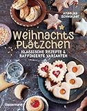 Weihnachtsplätzchen: Klassische Rezepte und raffinierte Varianten: Weihnachtskekse, Weihnachtsgebäck, Stollen, Makronen, Kipferl u.v.m.