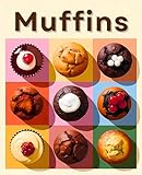 Muffins: 100 köstliche Rezepte von süß, herzhaft bis exotisch - Kreative Ideen für jeden Muffinliebhaber