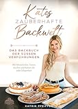 Kates Zauberhafte Backwelt: Das Backbuch der süßen Verführungen mit himmlischen Torten, Kuchen und Keksen für jede Gelegenheit