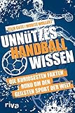 Unnützes Handballwissen: Die kuriosesten Fakten rund um den geilsten Sport der Welt. Ein unterhaltsames und informatives Buch für alle Fans von Uwe Gensheimer, Andreas Wolff und Co.