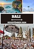 BALI REISEFÜHRER 2024: Das ultimative Handbuch für aufregende Kurzurlaube, bereichernde kulturelle Wunder und exklusive Einblicke für eine unvergessliche Expedition im Jahr 2024!