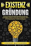 EXISTENZGRÜNDUNG: Wie Sie ein erfolgreiches Startup Unternehmen gründen, einen Businessplan ausarbeiten und Ihre Idee zum Erfolg führen. Schritt für Schritt zur finanziellen Freiheit & Unabhängigkeit