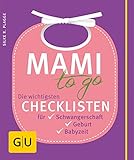 Mami to go: Die wichtigsten Checklisten für Schwangerschaft, Geburt, Babyzeit