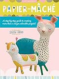 Papier Mache: A step-by-step guide to creating more than a dozen adorable projects! (4) (Art Makers, Band 4)