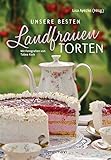 Unsere besten Landfrauen-Torten - Die beliebtesten Rezepte aus bäuerlichen Hofcafés: Klassische und raffinierte Tortenrezepte. Saisonale Backrezepte ... u.v.m. - Mit wertvollen Landfrauen-Backtipps