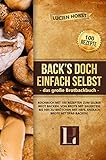 Back’s doch einfach selbst - das große Brotbackbuch: Kochbuch mit 100 Rezepten zum selber Brot backen. Von Brote mit Sauerteig bis hin zu Brötchen mit Hefe. Endlich Brote mit Spaß backen!