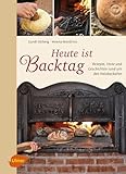 Heute ist Backtag: Rezepte, Feste und Geschichten rund um den Holzbackofen
