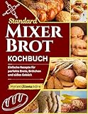 Standard-Mixer-Brot-Kochbuch: Einfache Rezepte für perfekte Brote, Brötchen und Gebäck