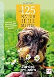 Über 125 Naturheilmittel für den gesunden Hund!: Heilkräuter und Nahrungszusätze richtig und effektiv einsetzen