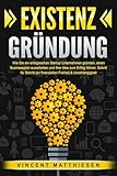 EXISTENZGRÜNDUNG: Wie Sie ein erfolgreiches Startup Unternehmen gründen, einen Businessplan ausarbeiten und Ihre Idee zum Erfolg führen. Schritt für Schritt zur finanziellen Freiheit & Unabhängigkeit