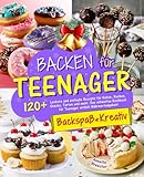 Backen für Teenager - Backspaß & Kreativ: 120+ Leckere und einfache Rezepte für Kekse, Kuchen, Snacks, Torten und mehr. Das ultimative Kochbuch für Teenager enthält Nährwertangaben!