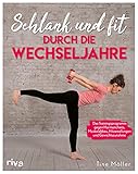 Schlank und fit durch die Wechseljahre: Das Trainingsprogramm gegen Hormonchaos, Muskelabbau, Hitzewallungen und Gewichtszunahme