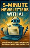 5-Minute Newsletters with AI: How Smart Creators Write Consistent, On-Brand Newsletters in Half the Time (English Edition)