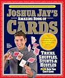 Joshua Jay's Amazing Book of Cards: Tricks, Shuffles, Stunts & Hustles Plus Bets You Can't Lose