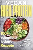 Vegan High Protein Kochbuch: 100+ köstliche, schnelle & eiweißreiche Rezepte für Muskelaufbau, Abnehmen & Fitness
