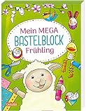 Mein MEGA Bastelblock: Frühling: Schneiden, malen, kleben und basteln rund die Themen Frühjahr und Ostern: ab 5 Jahren