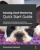 Datadog Cloud Monitoring Quick Start Guide: Proactively create dashboards, write scripts, manage alerts, and monitor containers using Datadog