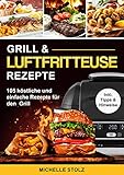 Grill & Luftfritteuse Rezepte : 105 köstliche und einfache Rezepte für den Grill; inklusive hilfreiche Tipps und Hinweise