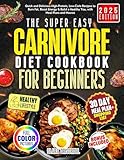 The Super Easy Carnivore Diet Cookbook For Beginners: Quick and Delicious High-Protein, Low-Carb Recipes to Burn Fat, Boost Energy & Build a Healthy You, with Meal Plans and Macros (English Edition)