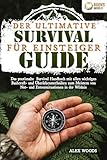 Der ultimative Survival Guide für Einsteiger: Das praxisnahe Survival Handbuch mit allen wichtigen Bushcraft- und Überlebenstechniken zum Meistern von Not- und Extremsituationen in der Wildnis