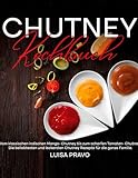 Chutney Kochbuch: Vom klassischen indischen Mango- Chutney bis zum scharfen Tomaten- Chutney. Die beliebtesten und leckersten Chutney Rezepte für die ganze Familie.