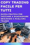 Copy Trading Facile per Tutti: Guida Pratica per Iniziare a Guadagnare Seguendo i Migliori Trader (Italian Edition)