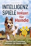 Intelligenzspiele und Denksport für Hunde: Spaßige und fordernde Übungen für Deinen Hund. Inkl. Clickertraining und Tipps für die optimale Hundeerziehung