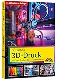 Faszination 3D Druck - 5., aktualisierte Auflage - Alles zum Drucken, Scannen, Modellieren