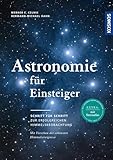 Astronomie für Einsteiger: Schritt für Schritt zur erfolgreichen Himmelsbeobachtung. Mit Sternatlas und Vorschau der schönsten Himmelsereignisse.