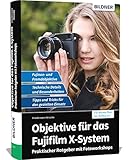 Objektive für das Fujifilm X-System: Praktischer Ratgeber mit Fotoworkshops