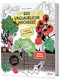 Das unglaubliche Hochbeet. Ernten bis zum Umfallen. Wie Sie ein Hochbeet planen, selber bauen, richtig befüllen, bepflanzen uvm. Mit einem wunderschönen Anbau- und Erntekalender